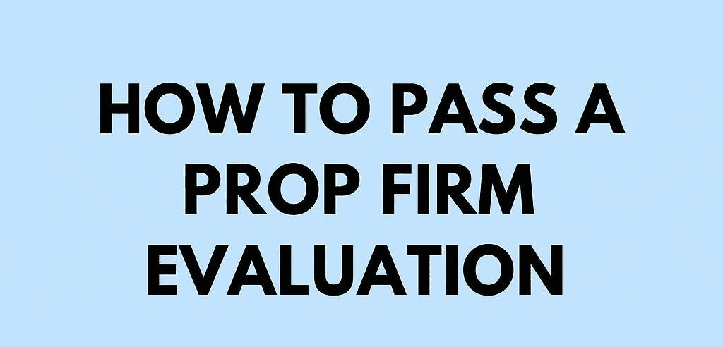 How to Pass a Prop Firm Evaluation: Step-by-Step Guide