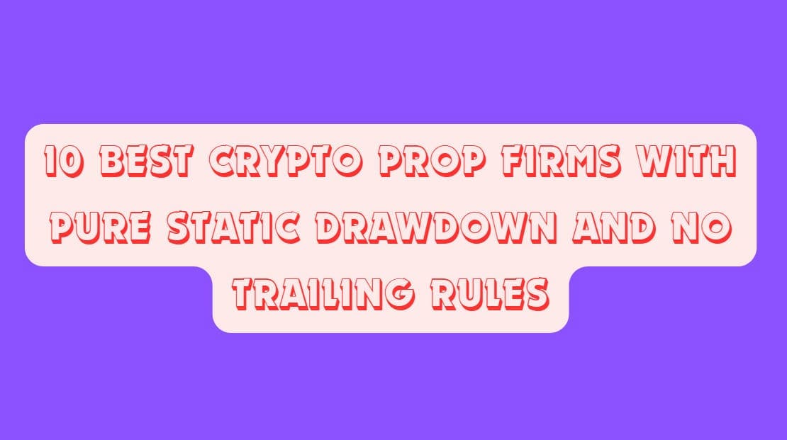 10 Best Crypto Prop Firms with Pure Static Drawdown and No Trailing Rules