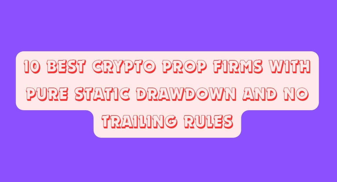 10 Best Crypto Prop Firms with Pure Static Drawdown and No Trailing Rules