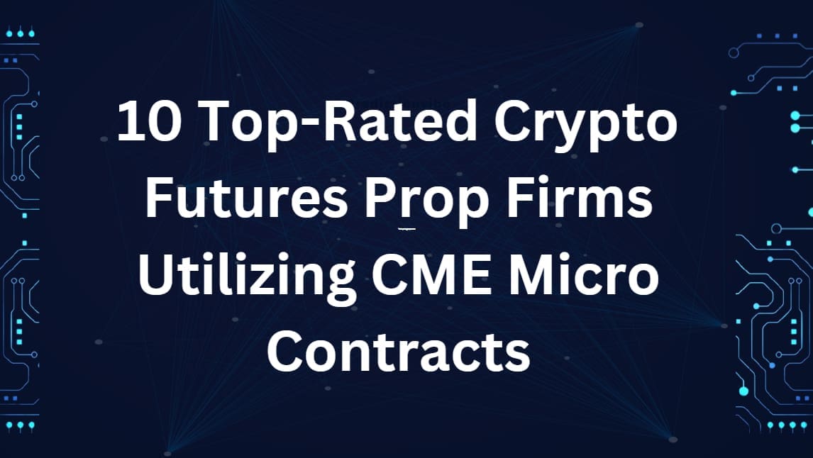 10 Top-Rated Crypto Futures Prop Firms Utilizing CME Micro Contracts