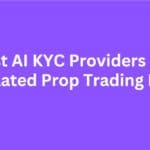 10 Best AI KYC Providers For Regulated Prop Trading Firms